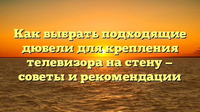 Как выбрать подходящие дюбели для крепления телевизора на стену — советы и рекомендации