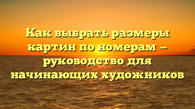 Как выбрать размеры картин по номерам — руководство для начинающих художников