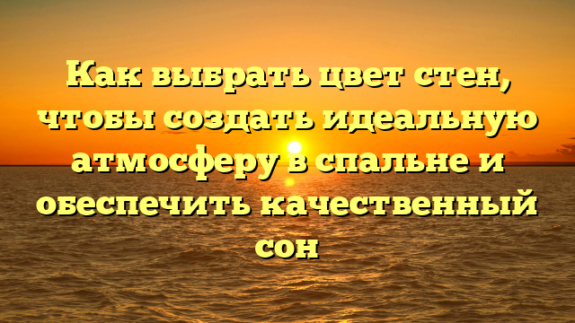 Как выбрать цвет стен, чтобы создать идеальную атмосферу в спальне и обеспечить качественный сон