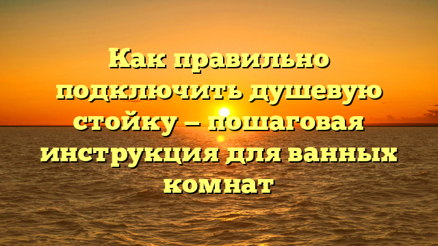 Как правильно подключить душевую стойку — пошаговая инструкция для ванных комнат