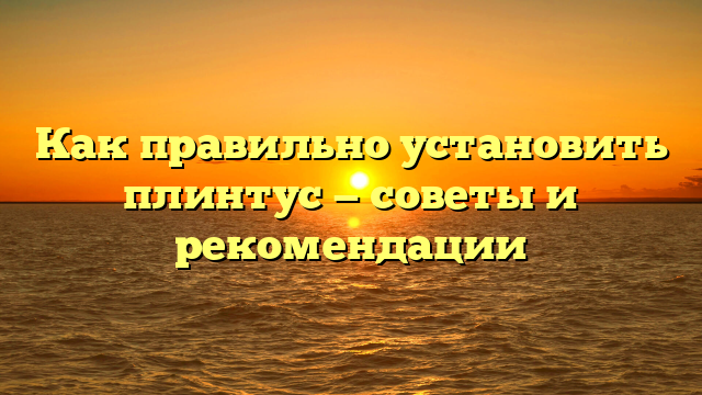 Как правильно установить плинтус — советы и рекомендации