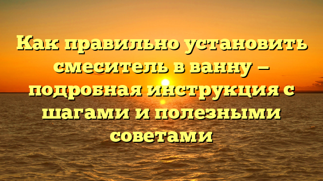 Как правильно установить смеситель в ванну — подробная инструкция с шагами и полезными советами