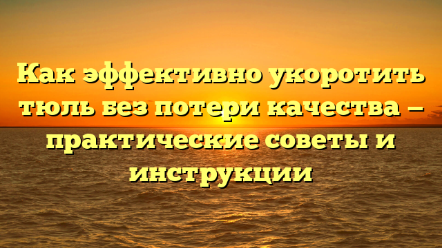 Как эффективно укоротить тюль без потери качества — практические советы и инструкции