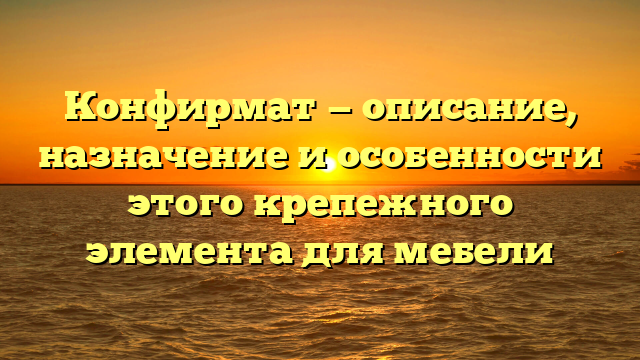 Конфирмат — описание, назначение и особенности этого крепежного элемента для мебели