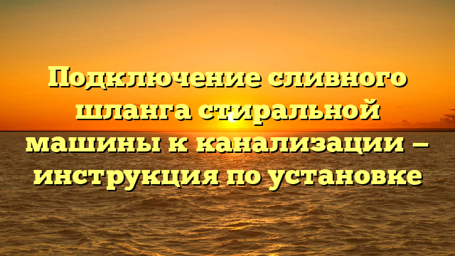 Подключение сливного шланга стиральной машины к канализации — инструкция по установке