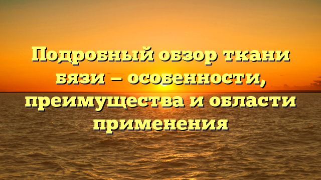 Подробный обзор ткани бязи — особенности, преимущества и области применения