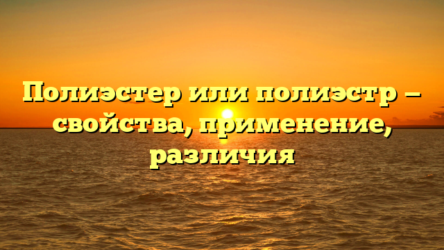 Полиэстер или полиэстр — свойства, применение, различия