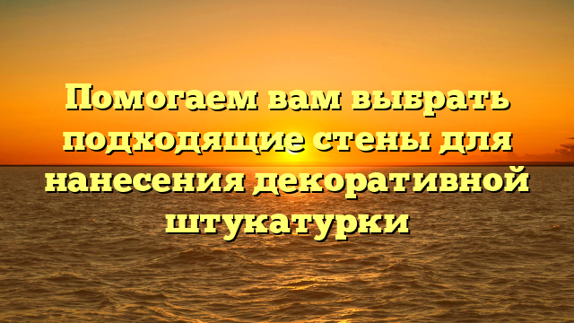 Помогаем вам выбрать подходящие стены для нанесения декоративной штукатурки