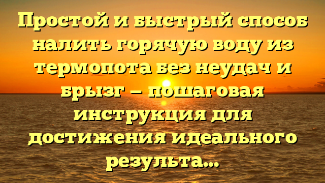 Простой и быстрый способ налить горячую воду из термопота без неудач и брызг — пошаговая инструкция для достижения идеального результата