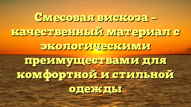 Смесовая вискоза – качественный материал с экологическими преимуществами для комфортной и стильной одежды