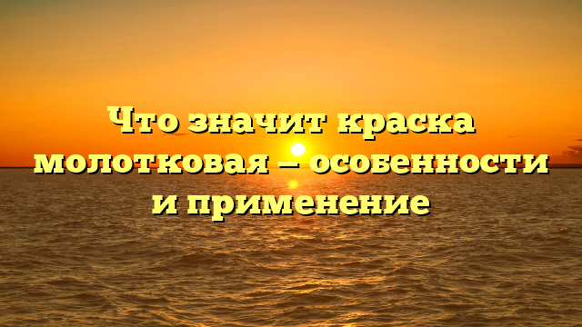 Что значит краска молотковая — особенности и применение